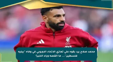 محمد صلاح يرد بقوة على تعازي الاتحاد الأوروبي في وفاة “بيليه فلسطين”… ما القصة وراء الخبر؟